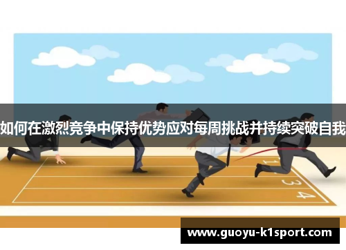 如何在激烈竞争中保持优势应对每周挑战并持续突破自我