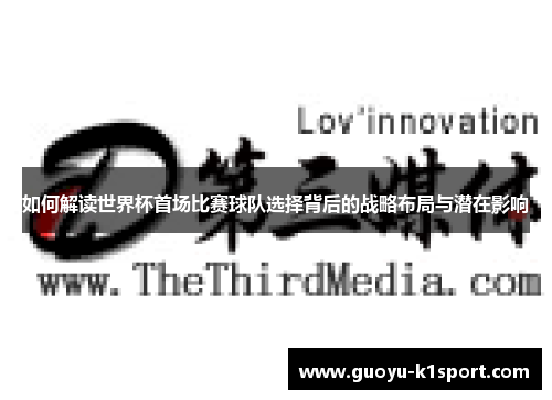 如何解读世界杯首场比赛球队选择背后的战略布局与潜在影响