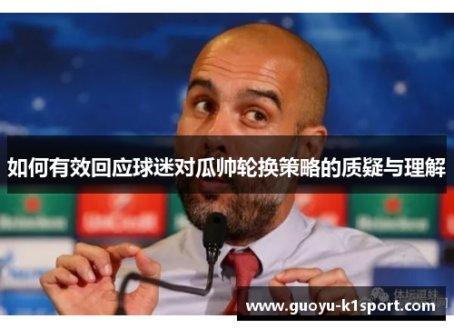 如何有效回应球迷对瓜帅轮换策略的质疑与理解