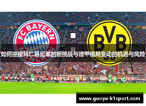 如何迎接拜仁慕尼黑的新挑战与德甲格局变动的机遇与风险