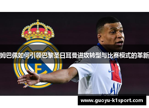 姆巴佩如何引领巴黎圣日耳曼进攻转型与比赛模式的革新