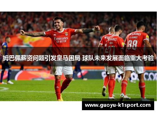 姆巴佩薪资问题引发皇马困局 球队未来发展面临重大考验