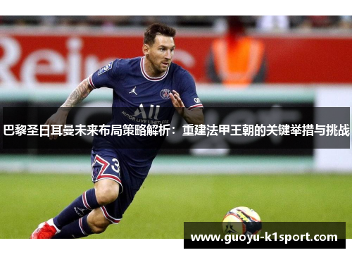 巴黎圣日耳曼未来布局策略解析：重建法甲王朝的关键举措与挑战