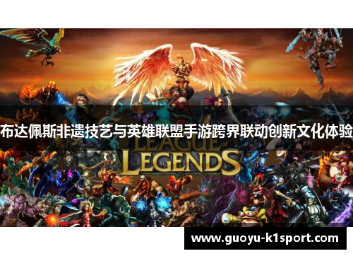 布达佩斯非遗技艺与英雄联盟手游跨界联动创新文化体验