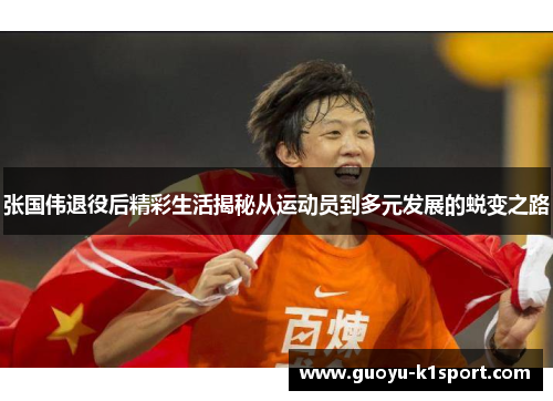 张国伟退役后精彩生活揭秘从运动员到多元发展的蜕变之路