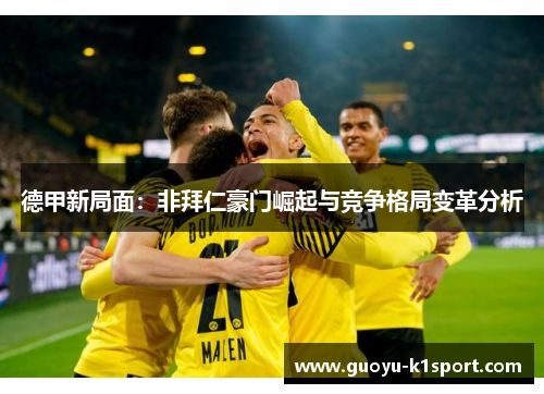 德甲新局面：非拜仁豪门崛起与竞争格局变革分析