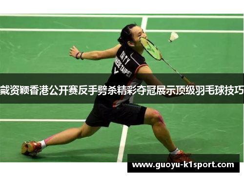 戴资颖香港公开赛反手劈杀精彩夺冠展示顶级羽毛球技巧