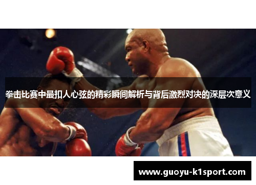 拳击比赛中最扣人心弦的精彩瞬间解析与背后激烈对决的深层次意义