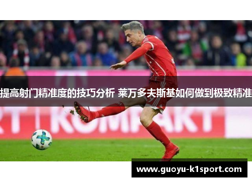 提高射门精准度的技巧分析 莱万多夫斯基如何做到极致精准