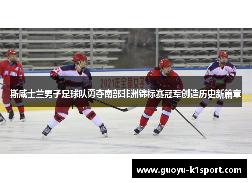 斯威士兰男子足球队勇夺南部非洲锦标赛冠军创造历史新篇章