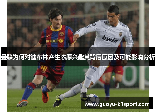 曼联为何对迪布林产生浓厚兴趣其背后原因及可能影响分析 曼联为何对迪布林产生浓厚兴趣其背后原因及可能影响分析