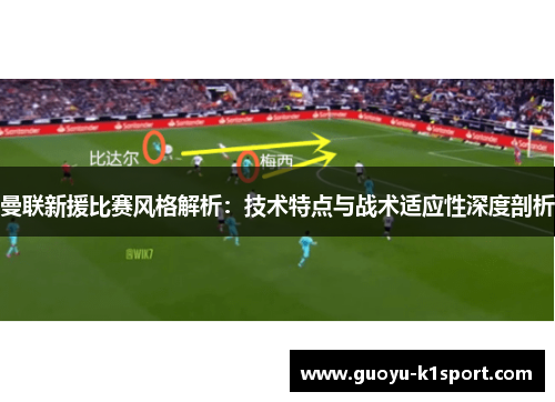 曼联新援比赛风格解析：技术特点与战术适应性深度剖析