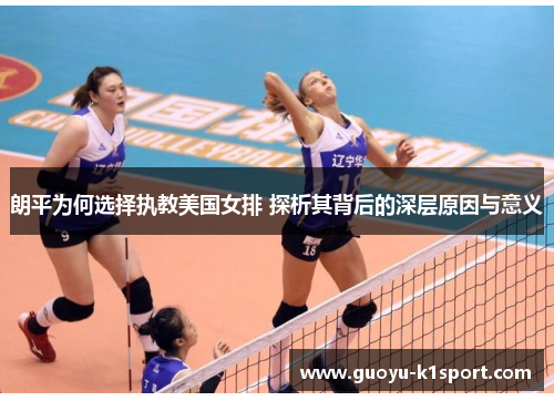 朗平为何选择执教美国女排 探析其背后的深层原因与意义