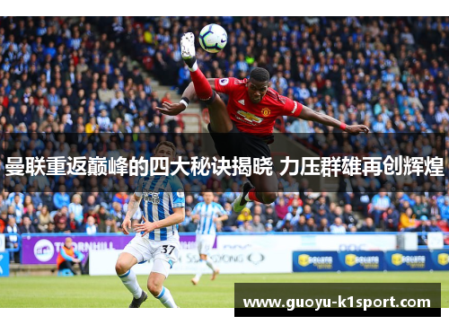 曼联重返巅峰的四大秘诀揭晓 力压群雄再创辉煌