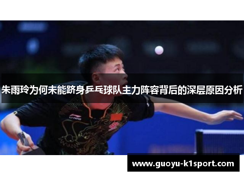 朱雨玲为何未能跻身乒乓球队主力阵容背后的深层原因分析 朱雨玲为何未能跻身乒乓球队主力阵容背后的深层原因分析