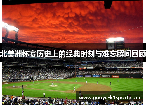 北美洲杯赛历史上的经典时刻与难忘瞬间回顾