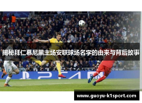 揭秘拜仁慕尼黑主场安联球场名字的由来与背后故事