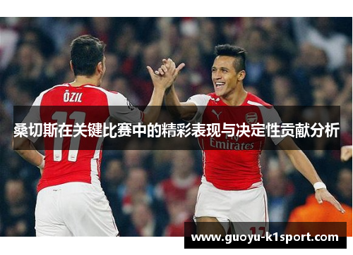 桑切斯在关键比赛中的精彩表现与决定性贡献分析
