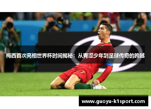 梅西首次亮相世界杯时间揭秘：从青涩少年到足球传奇的跨越