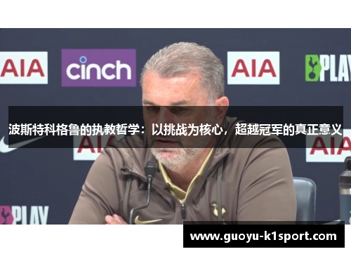 波斯特科格鲁的执教哲学：以挑战为核心，超越冠军的真正意义