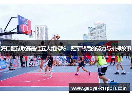 海口篮球联赛最佳五人组揭秘：冠军背后的努力与拼搏故事