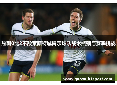 热刺0比2不敌莱斯特城揭示球队战术瓶颈与赛季挑战