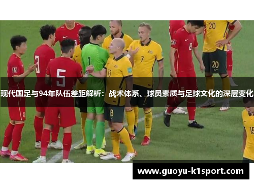 现代国足与94年队伍差距解析：战术体系、球员素质与足球文化的深层变化