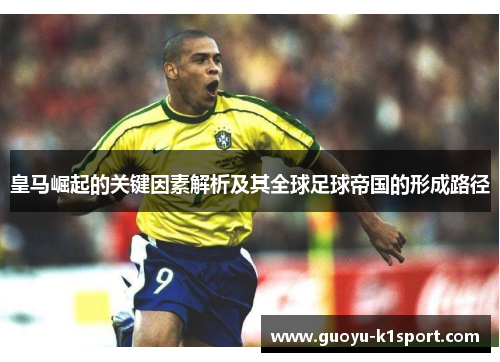 皇马崛起的关键因素解析及其全球足球帝国的形成路径