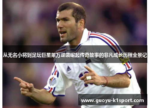 从无名小将到足坛巨星莱万逆袭崛起传奇故事的非凡成长历程全景记