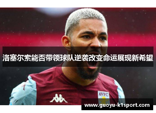 洛塞尔索能否带领球队逆袭改变命运展现新希望