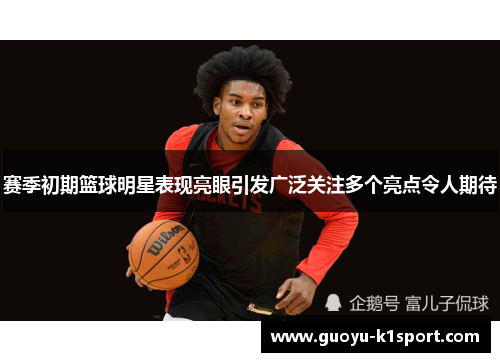 赛季初期篮球明星表现亮眼引发广泛关注多个亮点令人期待