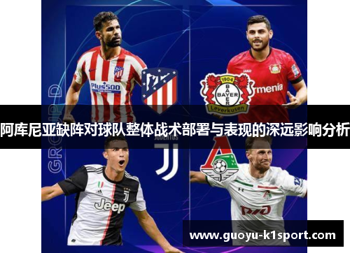 阿库尼亚缺阵对球队整体战术部署与表现的深远影响分析