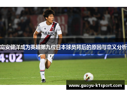 富安健洋成为英超第九位日本球员背后的原因与意义分析
