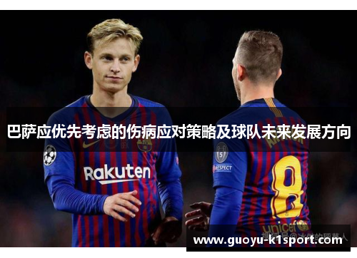 巴萨应优先考虑的伤病应对策略及球队未来发展方向