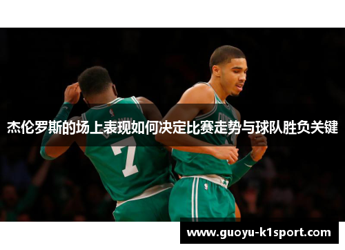 杰伦罗斯的场上表现如何决定比赛走势与球队胜负关键