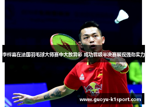 李梓嘉在法国羽毛球大师赛中大放异彩 成功晋级半决赛展现强劲实力