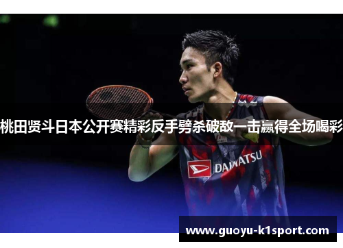 桃田贤斗日本公开赛精彩反手劈杀破敌一击赢得全场喝彩