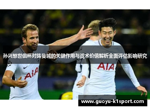 孙兴慜世俱杯对阵曼城的关键作用与战术价值解析全面评估影响研究
