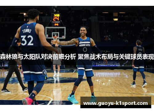 森林狼与太阳队对决前瞻分析 聚焦战术布局与关键球员表现