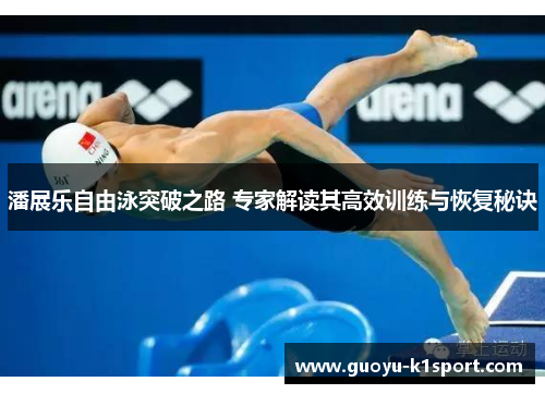 潘展乐自由泳突破之路 专家解读其高效训练与恢复秘诀