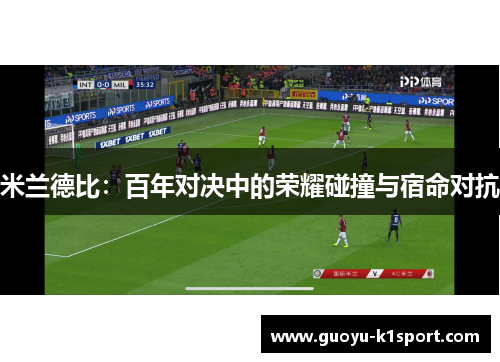 米兰德比:百年对决中的荣耀碰撞与宿命对抗 米兰德比:百年对决中的荣耀碰撞与宿命对抗