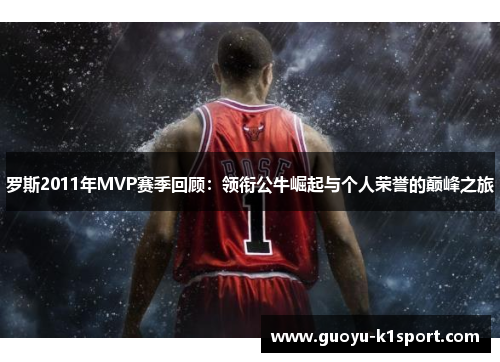 罗斯2011年MVP赛季回顾：领衔公牛崛起与个人荣誉的巅峰之旅