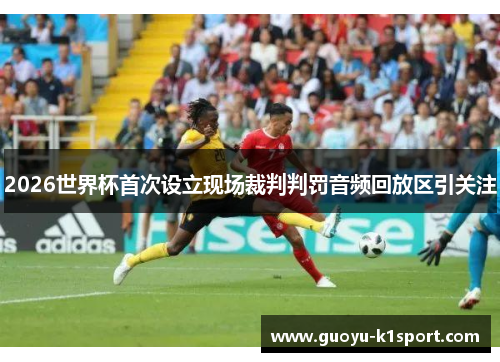 2026世界杯首次设立现场裁判判罚音频回放区引关注