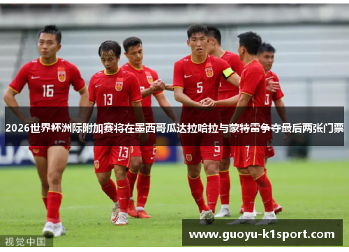 2026世界杯洲际附加赛将在墨西哥瓜达拉哈拉与蒙特雷争夺最后两张门票