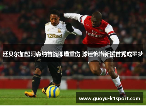 廷贝尔加盟阿森纳首战即遭重伤 球迷惋惜新援首秀成噩梦