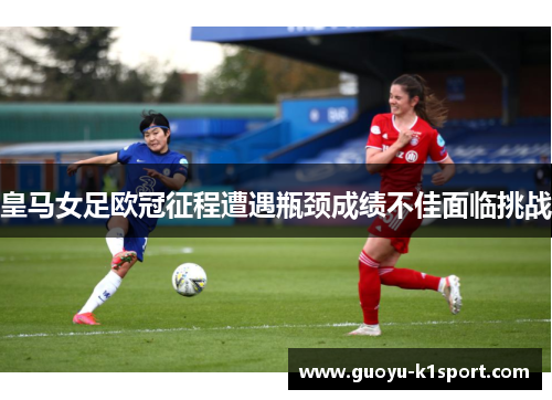 皇马女足欧冠征程遭遇瓶颈成绩不佳面临挑战