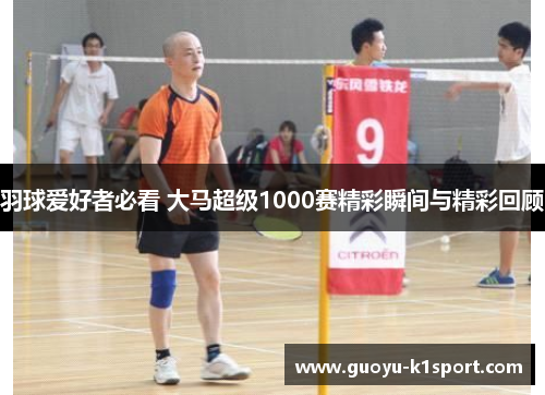 羽球爱好者必看 大马超级1000赛精彩瞬间与精彩回顾
