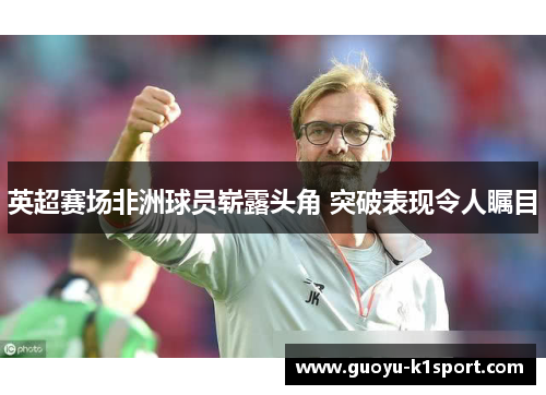 英超赛场非洲球员崭露头角 突破表现令人瞩目