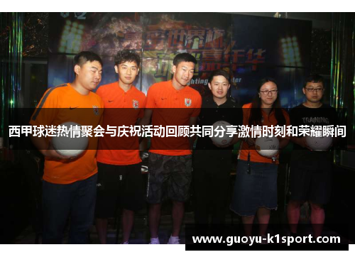 西甲球迷热情聚会与庆祝活动回顾共同分享激情时刻和荣耀瞬间