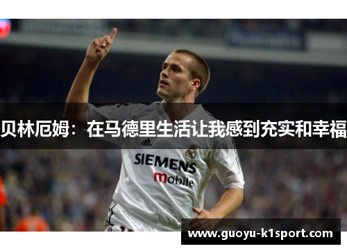 贝林厄姆：在马德里生活让我感到充实和幸福